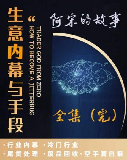 阿宋的故事·生意内幕与手段，行业内幕 冷门行业 尾货处理 废品回收 空手套白狼-轻创网