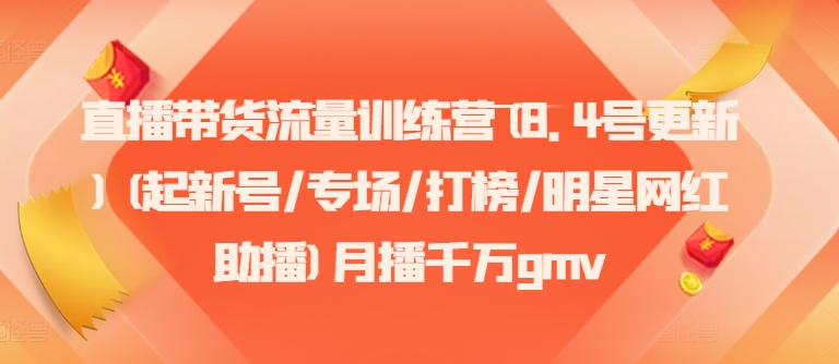 直播带货流量训练营(8.4号更新)(起新号/专场/打榜/明星网红助播)月播千万gmv-轻创网