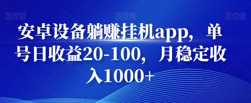 安卓设备躺赚挂机app，单号日收益20-100，月稳定收入1000+-轻创网