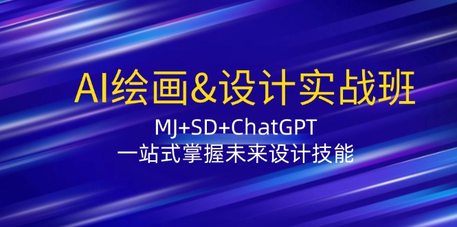 AI绘画&设计实战班：MJ+SD+ChatGPT，一站式掌握未来设计技能-轻创网