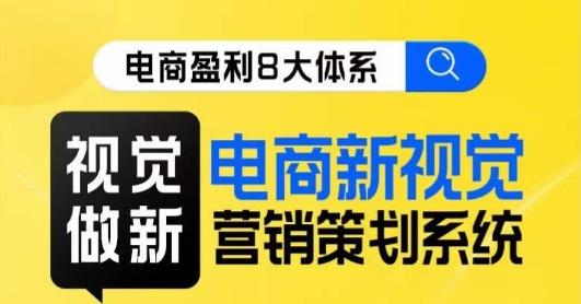 8大体系视觉篇·视觉做新，​电商新视觉营销策划系统课-轻创网