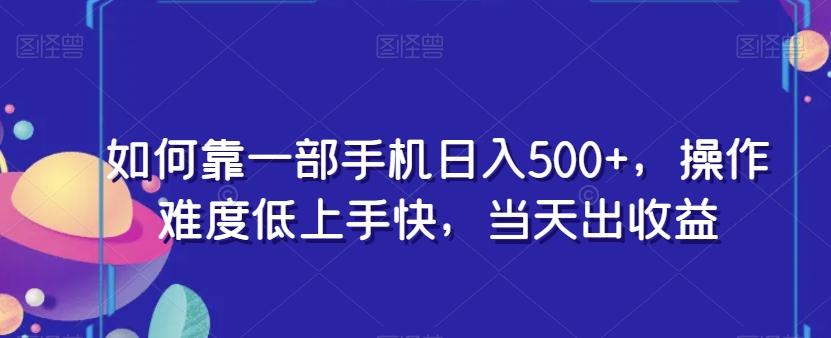 如何靠一部手机日入500+，操作难度低上手快，当天出收益-轻创网