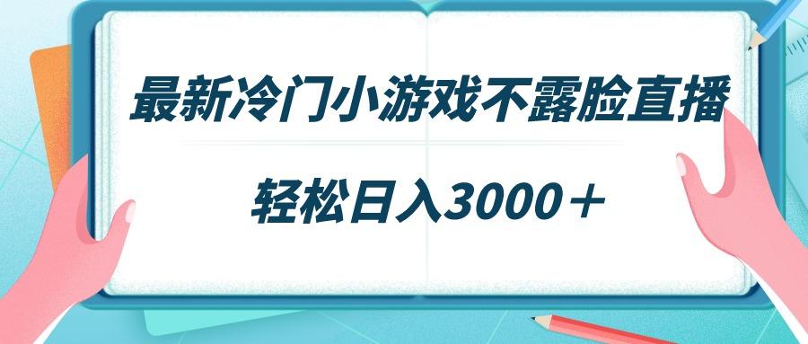 最新冷门小游戏不露脸直播，场观稳定几千，轻松日入3000＋-轻创网