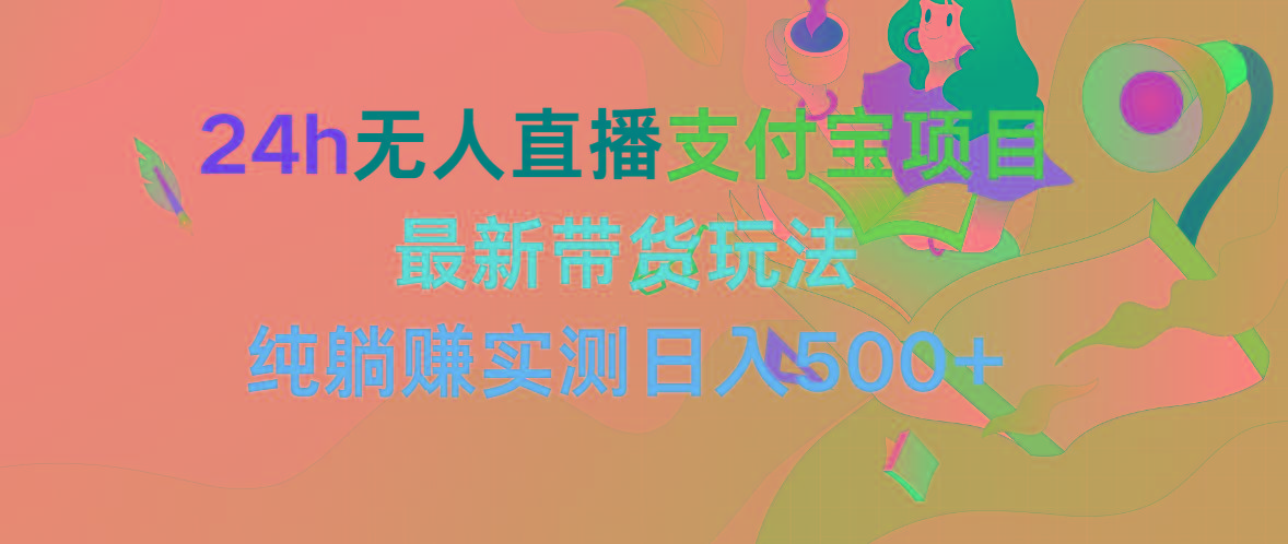 (9934期)24h无人直播支付宝项目，最新带货玩法，纯躺赚实测日入500+-轻创网