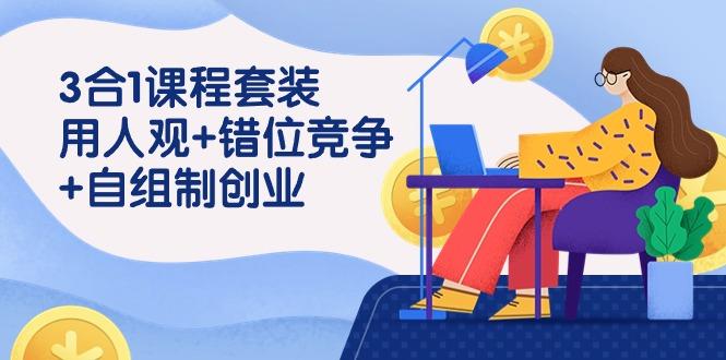 (9392期)3 合1课程套装，用人观+错位竞争+自组 制创业(43节课)-轻创网