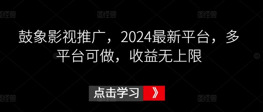 鼓象影视推广，2024最新平台，多平台可做，收益无上限【揭秘】-轻创网