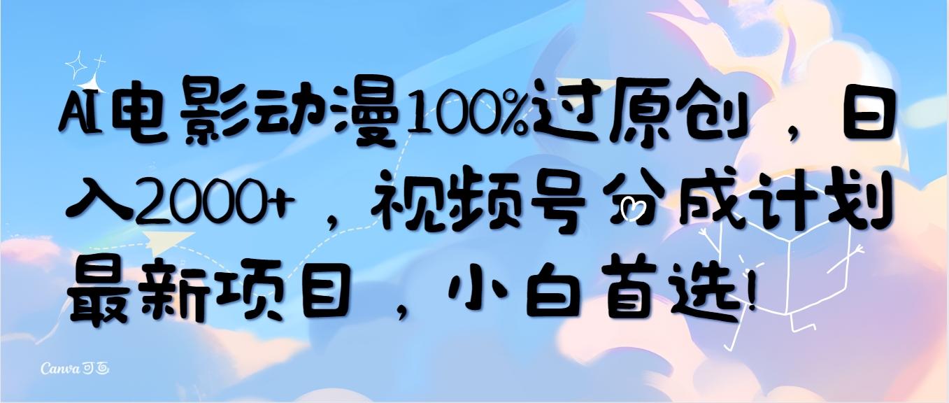 (10052期)AI电影动漫100%过原创，日入2000+，视频号分成计划最新项目，小白首选！-轻创网