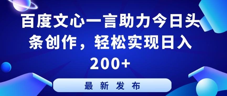 百度文心一言助力今日头条创作，轻松实现日入200+【揭秘】-轻创网