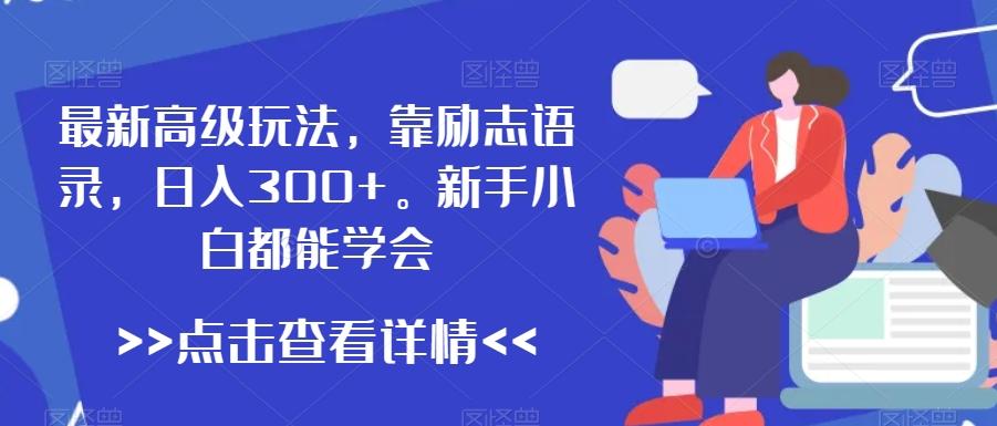 最新高级玩法，靠励志语录，日入300+，新手小白都能学会【揭秘】-轻创网