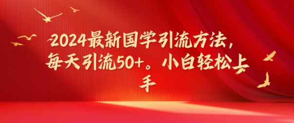 2024最新国学引流方法，每天引流50+，小白轻松上手【揭秘】-轻创网