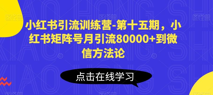 小红书引流训练营-第十五期，小红书矩阵号月引流80000+到微信方法论-轻创网
