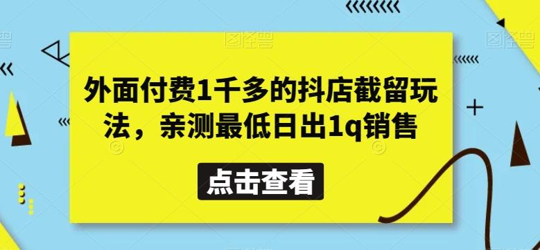 外面付费1千多的抖店截留玩法，亲测最低日出1q销售【揭秘】-轻创网