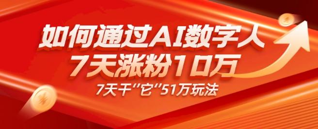 AI数字人4.0版、每天10分钟单账号7天涨粉10万、7天变现51万-轻创网