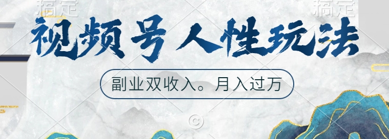 视频号人性玩法，让你起号，广告双份收入，副业好选择【揭秘】-轻创网
