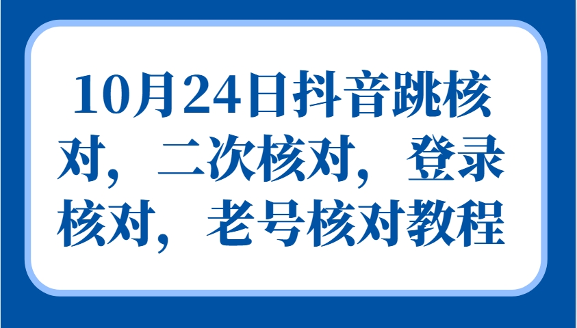 10月24日抖音跳核对，二次核对，登录核对，老号核对教程-轻创网