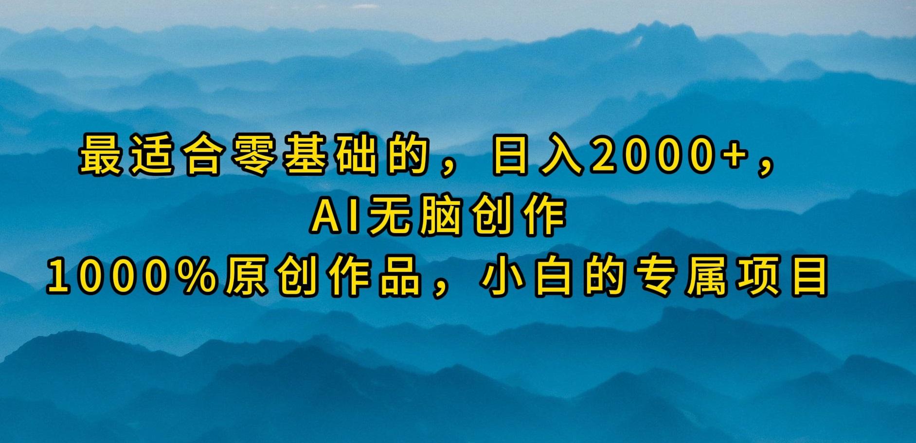 (9866期)最适合零基础的，日入2000+，AI无脑创作，100%原创作品，小白的专属项目-轻创网