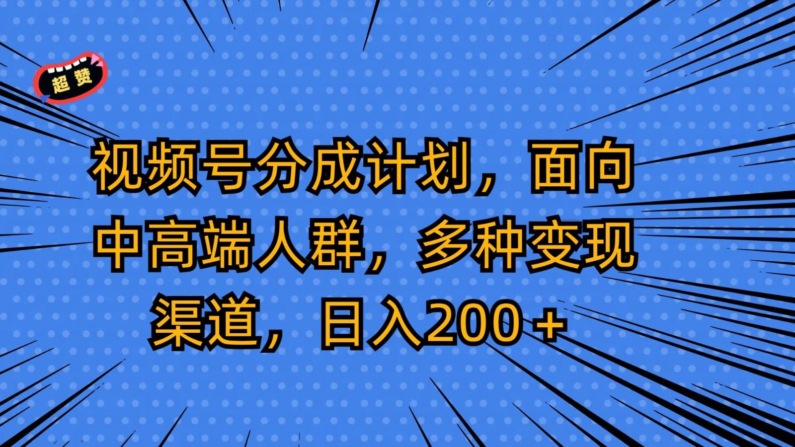 视频号分成计划，面向中高端人群，多种变现渠道，日入200＋-轻创网
