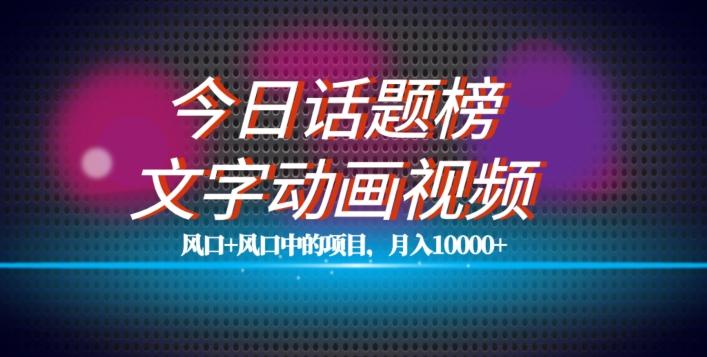 最新今日话题+文字动画视频风口项目教程，单条作品百万流量，月入10000+【揭秘】-轻创网