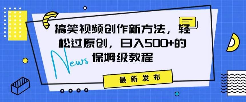 搞笑视频创作秘籍：掌握新技巧，轻松实现原创，日赚500+的全方位保姆教程【揭秘】-轻创网