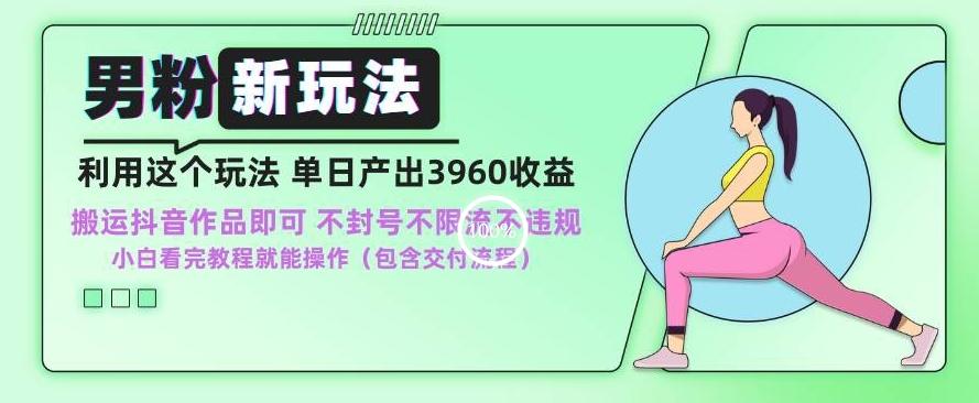 男粉新玩法小白一天也能有3960的收益，不违规不封号不限流，操作当天就能出单【揭秘】-轻创网