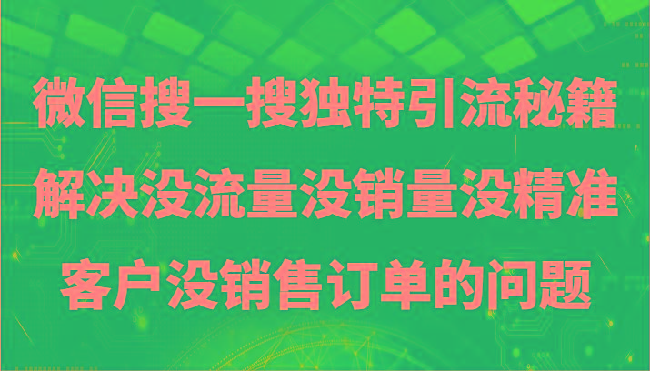 微信搜一搜暴力引流，解决没流量没销量没精准客户没销售订单的问题-轻创网