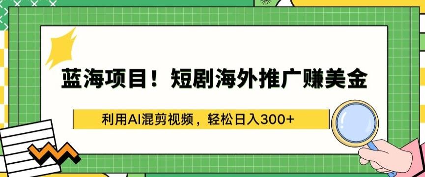 蓝海项目!短剧海外推广赚美金，利用AI混剪视频，轻松日入300+【揭秘】-轻创网