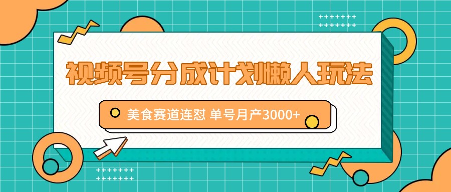 视频号分成计划懒人玩法，美食赛道连怼 单号月产3000+-轻创网