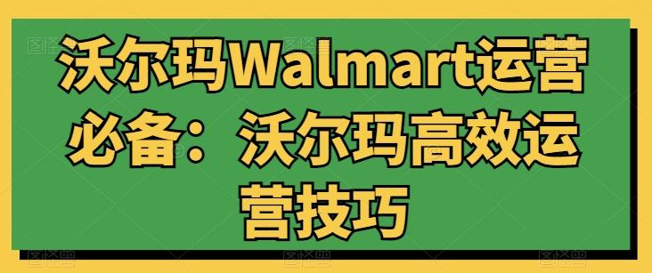 沃尔玛Walmart运营必备：沃尔玛高效运营技巧-轻创网