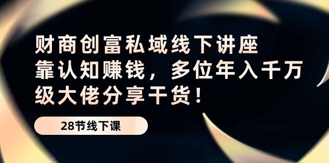 财商·创富私域线下讲座：靠认知赚钱，多位年入千万级大佬分享干货！-轻创网