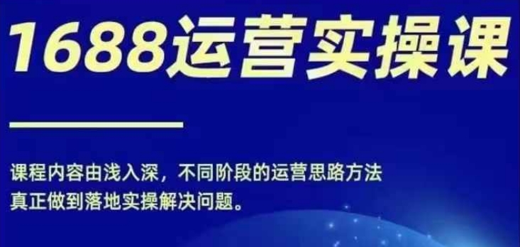 1688实操运营课，零基础学会1688实操运营，电商年入百万不是梦-轻创网