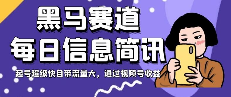 黑马赛道每日信息简讯，起号超级快自带流量大，通过视频号收益【揭秘】-轻创网