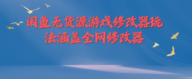 闲鱼无货源游戏修改器玩法涵盖全网修改器-轻创网