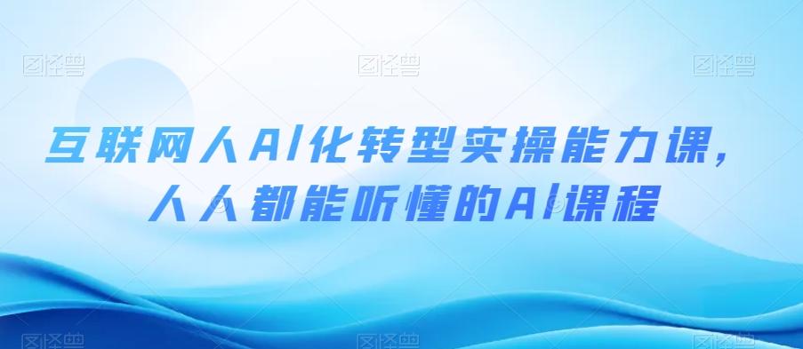 互联网人Al化转型实操能力课，人人都能听懂的Al课程-轻创网