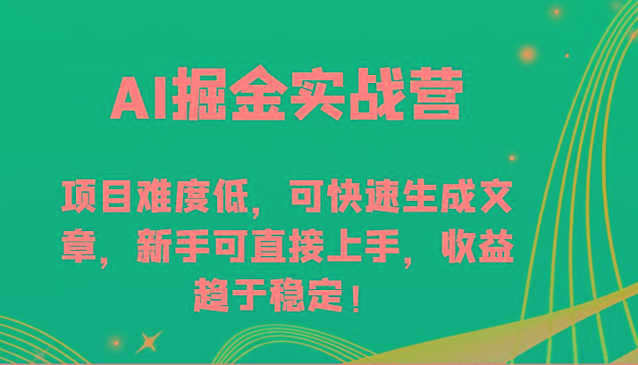 AI掘金实战营-项目难度低，可快速生成文章，新手可直接上手，收益趋于稳定！-轻创网