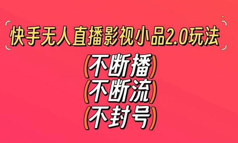 快手无人直播影视小品2.0玩法，不断流，不封号，不需要会剪辑，每天能稳定500-1000+【揭秘】-轻创网