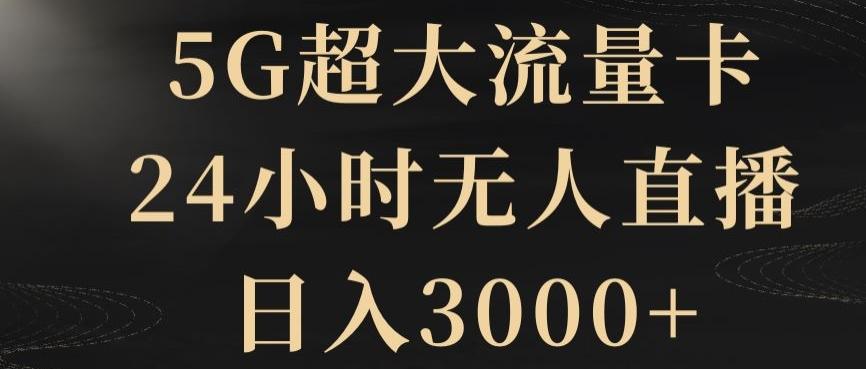 5G超大流量卡，24小时无人直播，日入3000+【揭秘】-轻创网