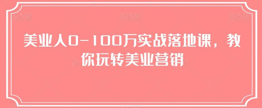 美业人0-100万实战落地课，教你玩转美业营销-轻创网