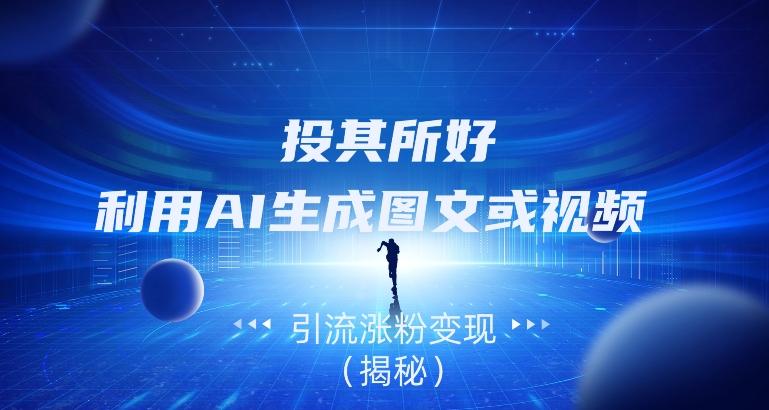 投其所好，利用AI生成图文或视频引流涨粉变现（揭秘）-轻创网