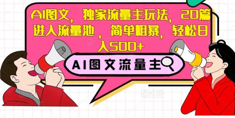 AI图文，独家流量主玩法，20篇进入流量池，简单粗暴，轻松日入500+【揭秘】-轻创网