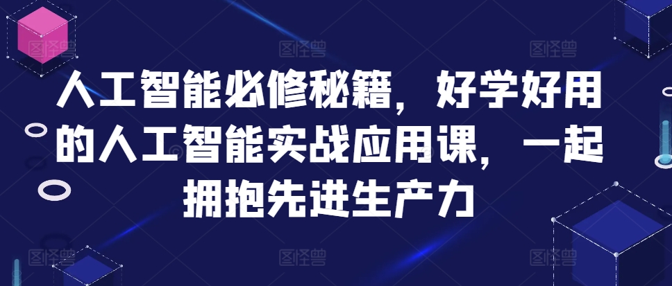 人工智能必修秘籍，好学好用的人工智能实战应用课，一起拥抱先进生产力-轻创网
