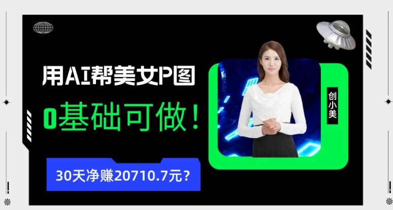 90后用AI帮美女P图，30天净赚20710.7元？0基础可做！-轻创网