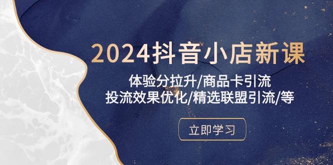 2024抖音小店新课，体验分拉升/商品卡引流/投流效果优化/精选联盟引流/等-轻创网