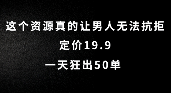 这个资源真的让男人无法抗拒，定价19.9.一天狂出50单【揭秘】-轻创网