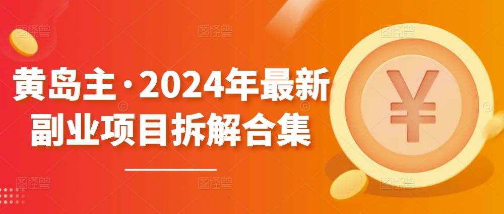 黄岛主·2024年最新副业项目拆解合集【无水印】-轻创网