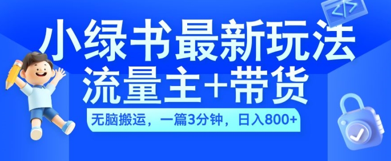 2024小绿书流量主+带货最新玩法，AI无脑搬运，一篇图文3分钟，日入几张-轻创网
