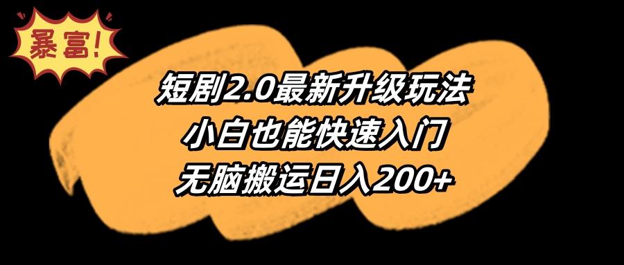(9375期)短剧2.0最新升级玩法，小白也能快速入门，无脑搬运日入200+-轻创网