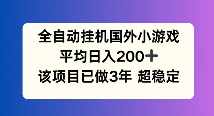 全自动挂机国外小游戏，平均日入200+，此项目已经做了3年 稳定持久【揭秘】-轻创网