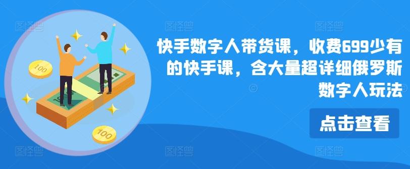 快手数字人带货课，收费699少有的快手课，含大量超详细俄罗斯数字人玩法-轻创网