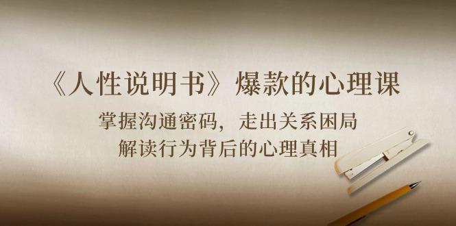 《人性 说明书》爆款的心理课：沟通密码/关系困局/解读行为背后心理真相-轻创网