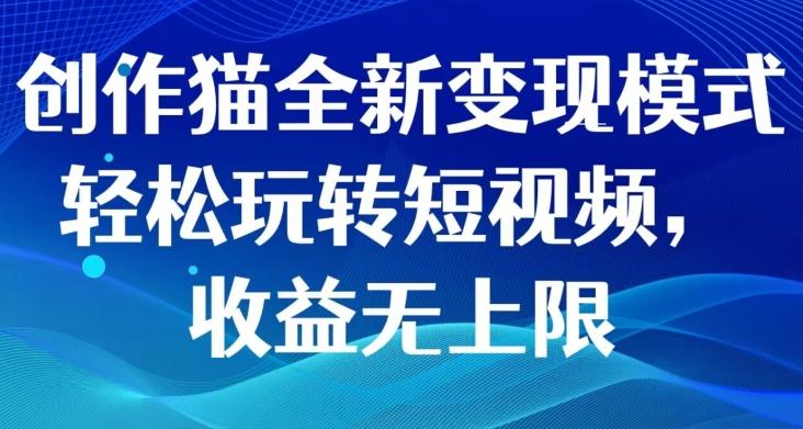 创作猫全新变现模式，轻松玩转短视频，收益无上限-轻创网